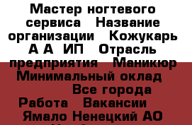 Мастер ногтевого сервиса › Название организации ­ Кожукарь А.А, ИП › Отрасль предприятия ­ Маникюр › Минимальный оклад ­ 15 000 - Все города Работа » Вакансии   . Ямало-Ненецкий АО,Ноябрьск г.